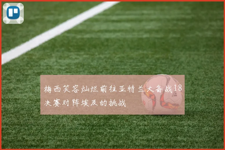 梅西笑容灿烂前往亚特兰大备战18决赛对阵埃及的挑战