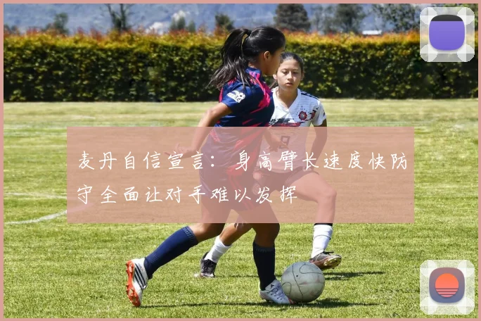 麦丹自信宣言：身高臂长速度快防守全面让对手难以发挥