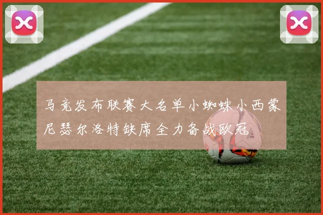 马竞发布联赛大名单小蜘蛛小西蒙尼瑟尔洛特缺席全力备战欧冠