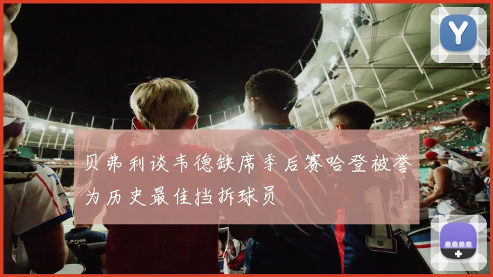 贝弗利谈韦德缺席季后赛哈登被誉为历史最佳挡拆球员