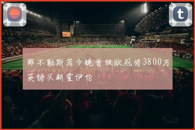 那不勒斯若今晚晋级欧冠将3800万英镑买断霍伊伦