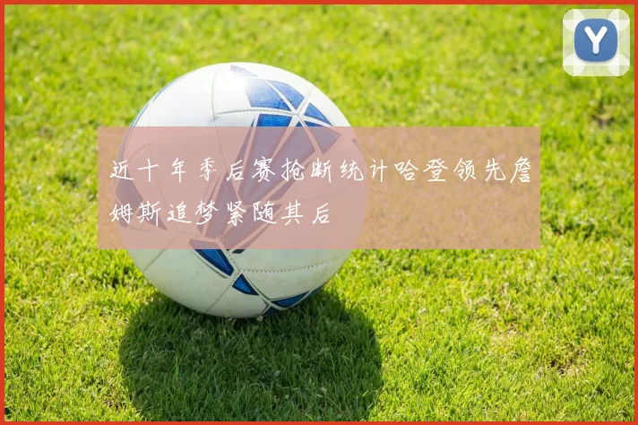 近十年季后赛抢断统计哈登领先詹姆斯追梦紧随其后
