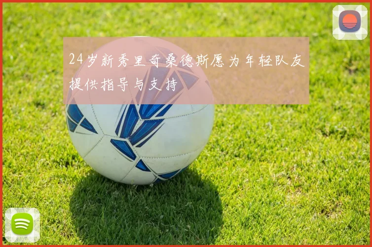 24岁新秀里奇桑德斯愿为年轻队友提供指导与支持